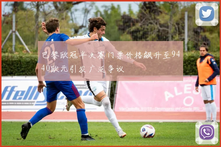 巴黎欧冠半决赛门票价格飙升至9440欧元引发广泛争议
