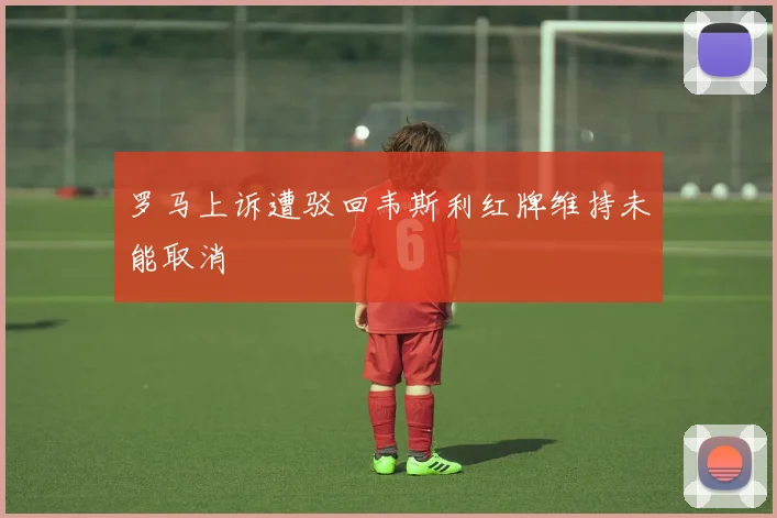 罗马上诉遭驳回韦斯利红牌维持未能取消