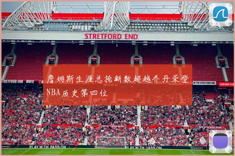 詹姆斯生涯总抢断数超越乔丹荣登NBA历史第四位